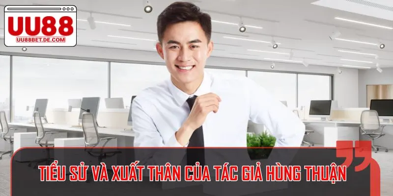 Tác giả Hùng Thuận là cây bút sáng giá với niềm đam mê từ bé