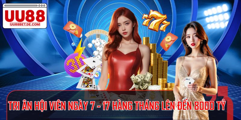 UU88 Tri Ân Hội Viên Ngày 7 - 17 Hàng Tháng Lên Đến 8000 Tỷ
